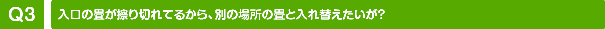 入口の畳が擦り切れてるから、別の場所の畳と入れ替えたいが？